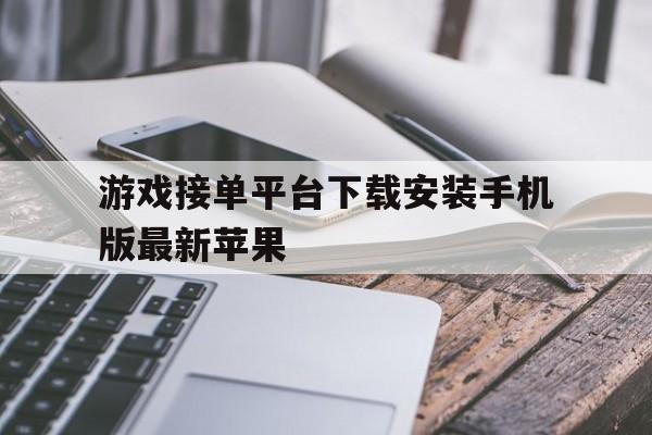 游戏接单平台下载安装手机版最新苹果 游戏接单平台下载安装手机版最新苹果