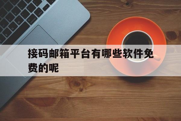 接码邮箱平台有哪些软件免费的呢 接码邮箱平台有哪些软件免费的呢