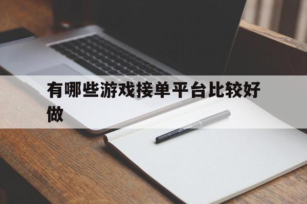 有哪些游戏接单平台比较好做 有哪些游戏接单平台比较好做