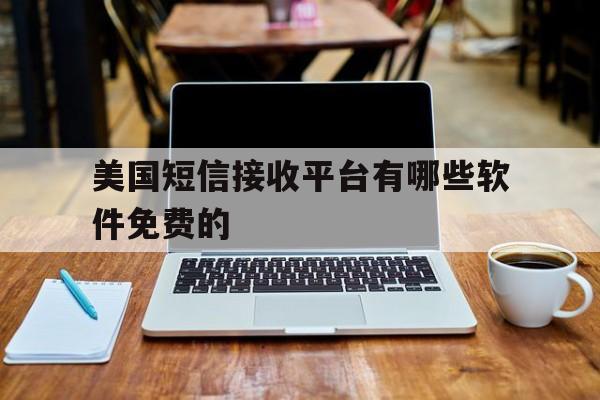 美国短信接收平台有哪些软件免费的 美国短信接收平台有哪些软件免费的