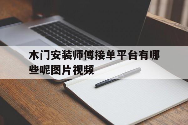 木门安装师傅接单平台有哪些呢图片视频 木门安装师傅接单平台有哪些呢图片视频