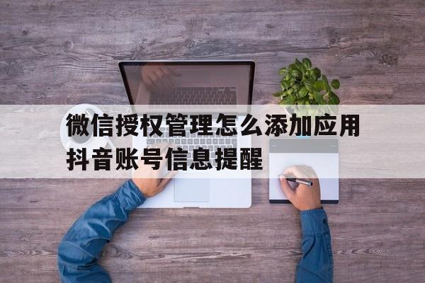 微信授权管理怎么添加应用抖音账号信息提醒 微信授权管理怎么添加应用抖音账号信息提醒