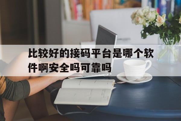 比较好的接码平台是哪个软件啊安全吗可靠吗的简单介绍 比较好的接码平台是哪个软件啊安全吗可靠吗的简单介绍