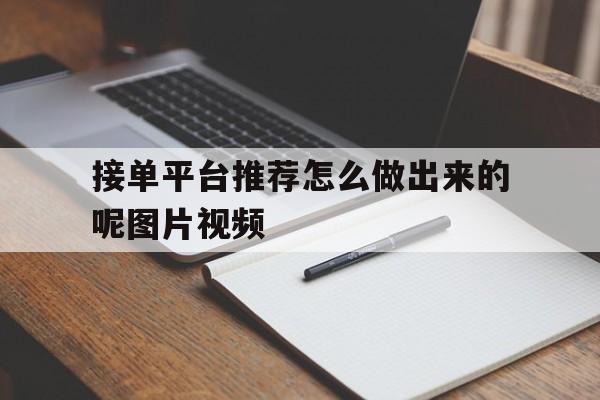 接单平台推荐怎么做出来的呢图片视频 接单平台推荐怎么做出来的呢图片视频