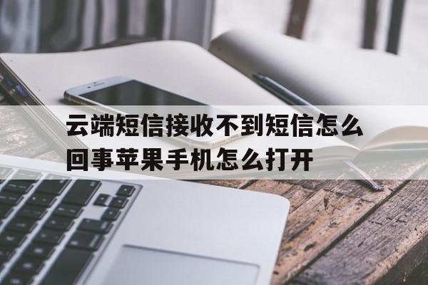 云端短信接收不到短信怎么回事苹果手机怎么打开的简单介绍 云端短信接收不到短信怎么回事苹果手机怎么打开的简单介绍