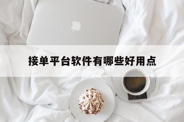 接单平台软件有哪些好用点 接单平台软件有哪些好用点