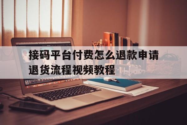 接码平台付费怎么退款申请退货流程视频教程 接码平台付费怎么退款申请退货流程视频教程