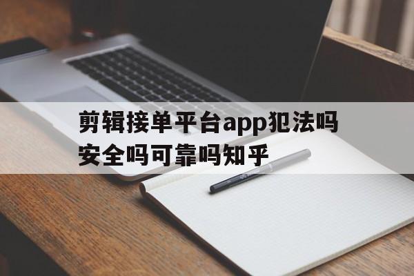 包含剪辑接单平台app犯法吗安全吗可靠吗知乎的词条 包含剪辑接单平台app犯法吗安全吗可靠吗知乎的词条