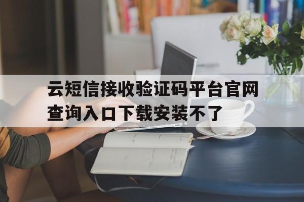 包含云短信接收验证码平台官网查询入口下载安装不了的词条 包含云短信接收验证码平台官网查询入口下载安装不了的词条