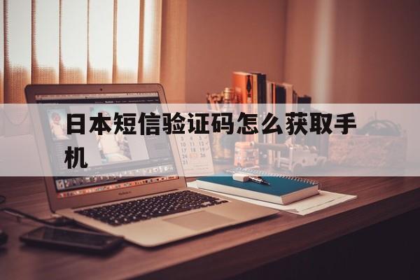 日本短信验证码怎么获取手机 日本短信验证码怎么获取手机