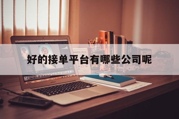 好的接单平台有哪些公司呢 好的接单平台有哪些公司呢
