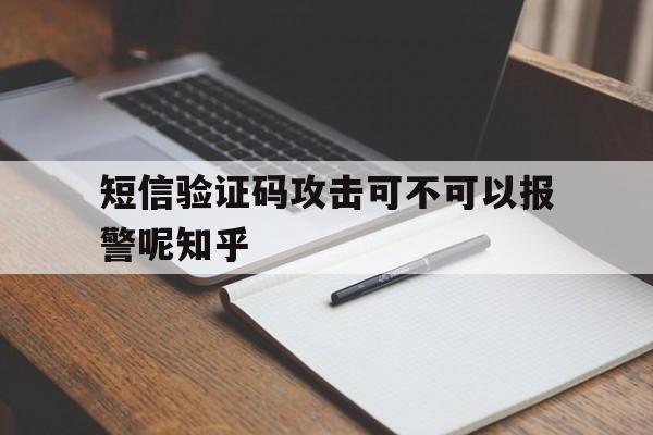 短信验证码攻击可不可以报警呢知乎 短信验证码攻击可不可以报警呢知乎
