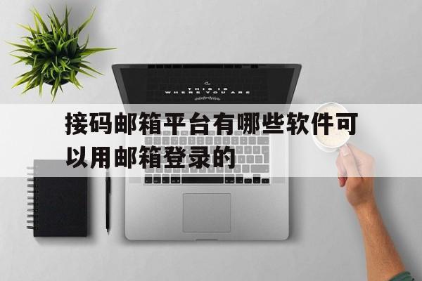 接码邮箱平台有哪些软件可以用邮箱登录的的简单介绍 接码邮箱平台有哪些软件可以用邮箱登录的的简单介绍