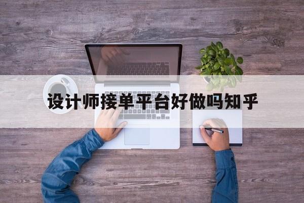 设计师接单平台好做吗知乎 设计师接单平台好做吗知乎