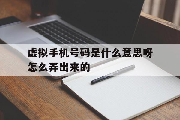虚拟手机号码是什么意思呀怎么弄出来的 虚拟手机号码是什么意思呀怎么弄出来的