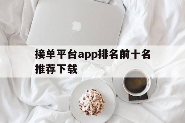 接单平台app排名前十名推荐下载 接单平台app排名前十名推荐下载