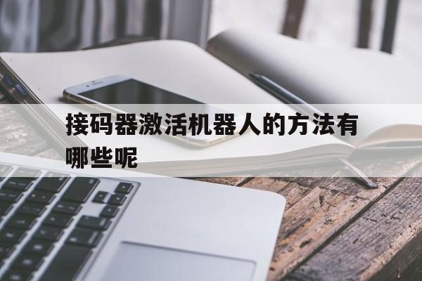 接码器激活机器人的方法有哪些呢 接码器激活机器人的方法有哪些呢