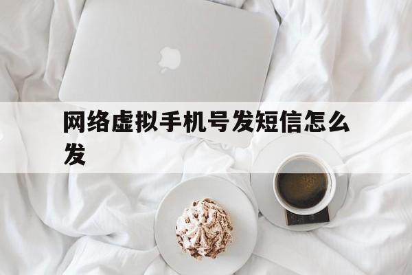 网络虚拟手机号发短信怎么发 网络虚拟手机号发短信怎么发