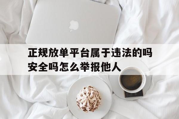 正规放单平台属于违法的吗安全吗怎么举报他人的简单介绍 正规放单平台属于违法的吗安全吗怎么举报他人的简单介绍