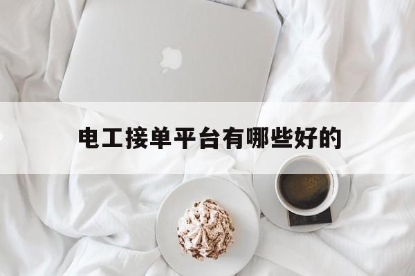 电工接单平台有哪些好的 电工接单平台有哪些好的