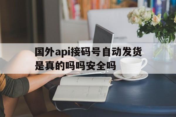 关于国外api接码号自动发货是真的吗吗安全吗的信息 关于国外api接码号自动发货是真的吗吗安全吗的信息