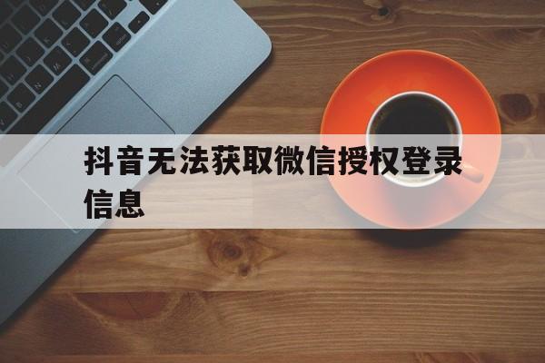 抖音无法获取微信授权登录信息