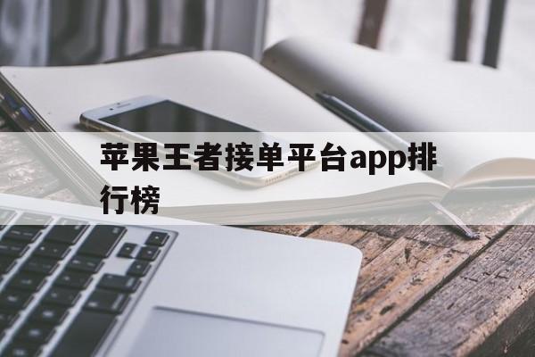 苹果王者接单平台app排行榜 苹果王者接单平台app排行榜
