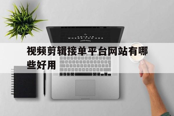 视频剪辑接单平台网站有哪些好用 视频剪辑接单平台网站有哪些好用