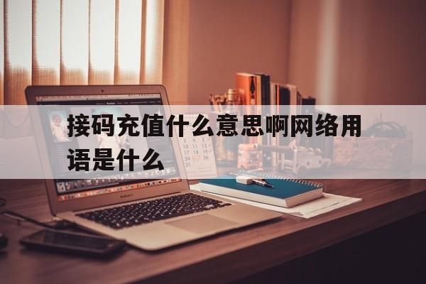 接码充值什么意思啊网络用语是什么 接码充值什么意思啊网络用语是什么