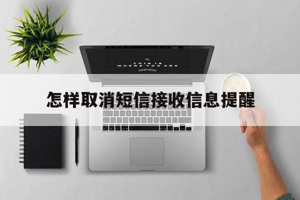 怎样取消短信接收信息提醒 怎样取消短信接收信息提醒