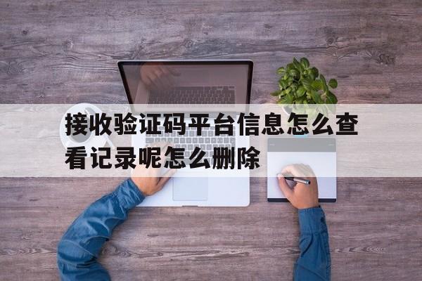 接收验证码平台信息怎么查看记录呢怎么删除 接收验证码平台信息怎么查看记录呢怎么删除