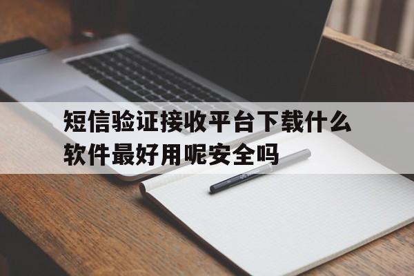 包含短信验证接收平台下载什么软件最好用呢安全吗的词条 包含短信验证接收平台下载什么软件最好用呢安全吗的词条
