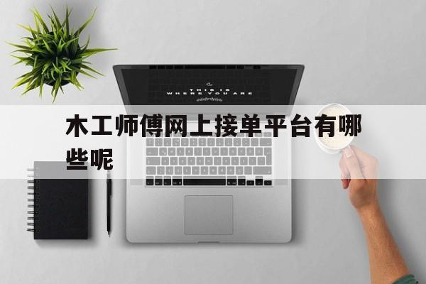 关于木工师傅网上接单平台有哪些呢的信息 关于木工师傅网上接单平台有哪些呢的信息