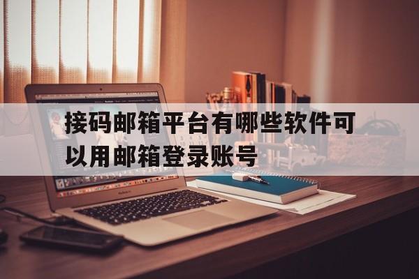 包含接码邮箱平台有哪些软件可以用邮箱登录账号的词条 包含接码邮箱平台有哪些软件可以用邮箱登录账号的词条