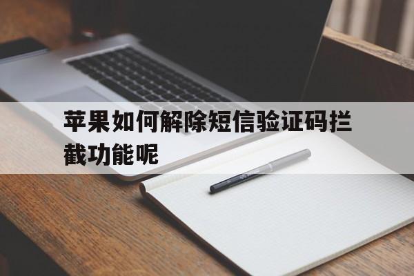 苹果如何解除短信验证码拦截功能呢 苹果如何解除短信验证码拦截功能呢
