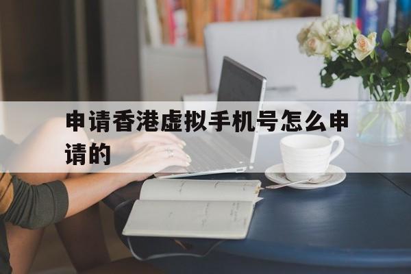 申请香港虚拟手机号怎么申请的 申请香港虚拟手机号怎么申请的