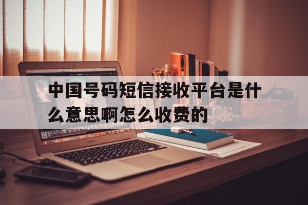 中国号码短信接收平台是什么意思啊怎么收费的的简单介绍 中国号码短信接收平台是什么意思啊怎么收费的的简单介绍