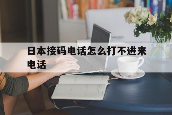 日本接码电话怎么打不进来电话 日本接码电话怎么打不进来电话