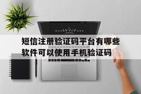 关于短信注册验证码平台有哪些软件可以使用手机验证码的信息 关于短信注册验证码平台有哪些软件可以使用手机验证码的信息