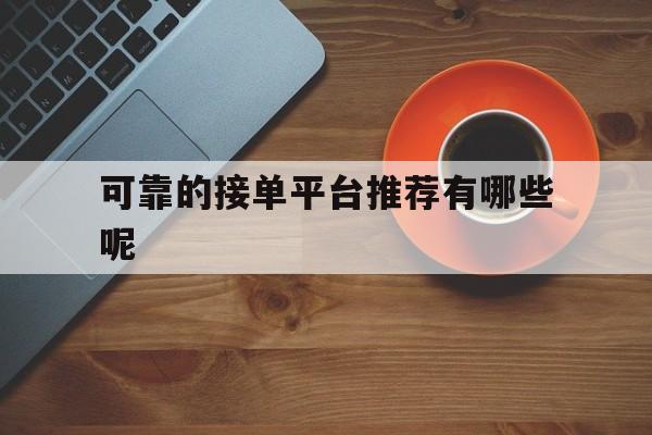 可靠的接单平台推荐有哪些呢 可靠的接单平台推荐有哪些呢