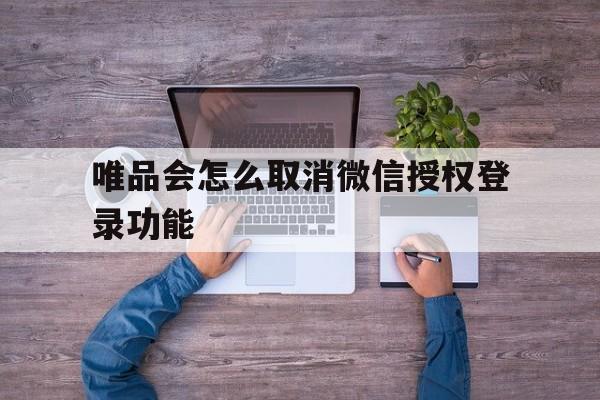 唯品会怎么取消微信授权登录功能