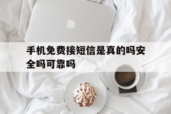 手机免费接短信是真的吗安全吗可靠吗的简单介绍 手机免费接短信是真的吗安全吗可靠吗的简单介绍
