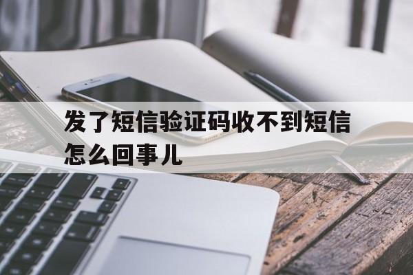 发了短信验证码收不到短信怎么回事儿 发了短信验证码收不到短信怎么回事儿
