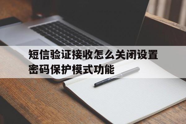 短信验证接收怎么关闭设置密码保护模式功能 短信验证接收怎么关闭设置密码保护模式功能