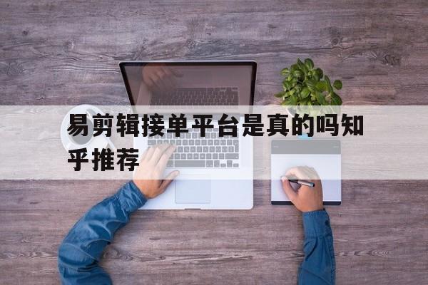 易剪辑接单平台是真的吗知乎推荐 易剪辑接单平台是真的吗知乎推荐