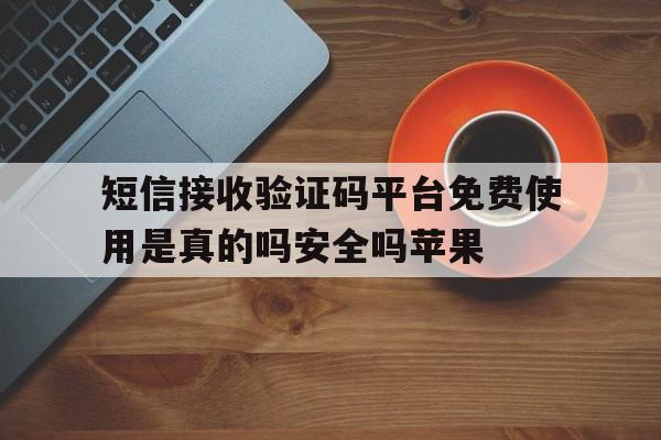 短信接收验证码平台免费使用是真的吗安全吗苹果的简单介绍 短信接收验证码平台免费使用是真的吗安全吗苹果的简单介绍