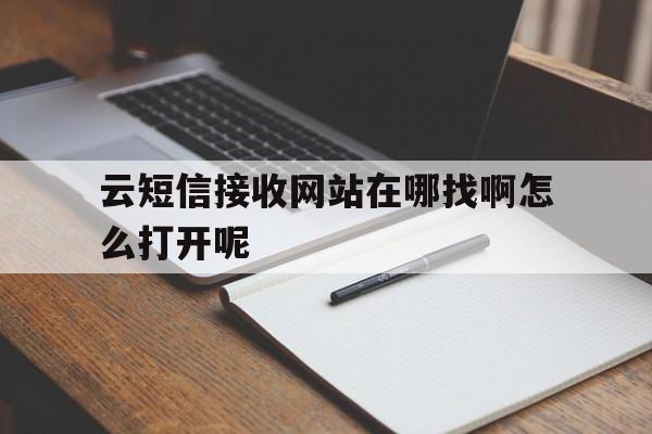 云短信接收网站在哪找啊怎么打开呢的简单介绍 云短信接收网站在哪找啊怎么打开呢的简单介绍