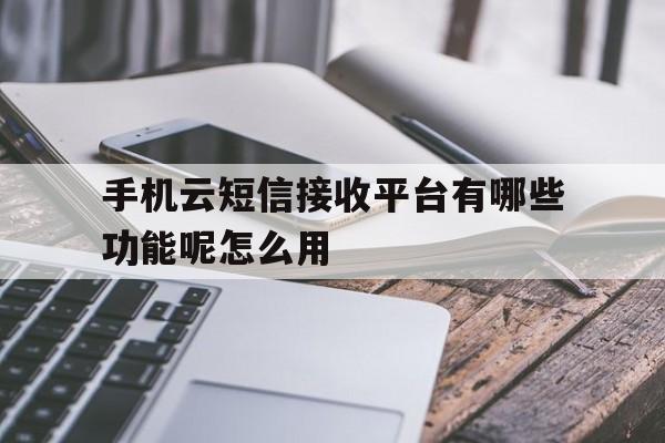 关于手机云短信接收平台有哪些功能呢怎么用的信息 关于手机云短信接收平台有哪些功能呢怎么用的信息