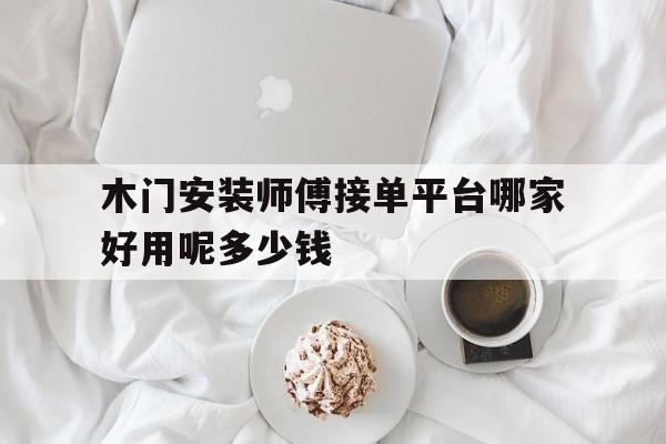 木门安装师傅接单平台哪家好用呢多少钱 木门安装师傅接单平台哪家好用呢多少钱