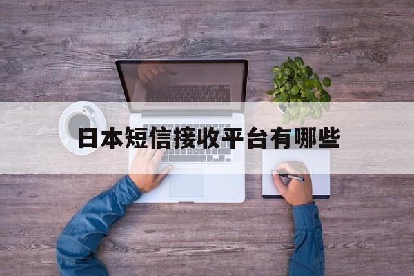 日本短信接收平台有哪些 日本短信接收平台有哪些
